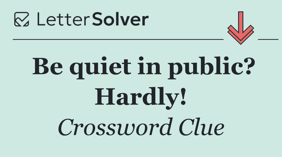 Be quiet in public? Hardly!