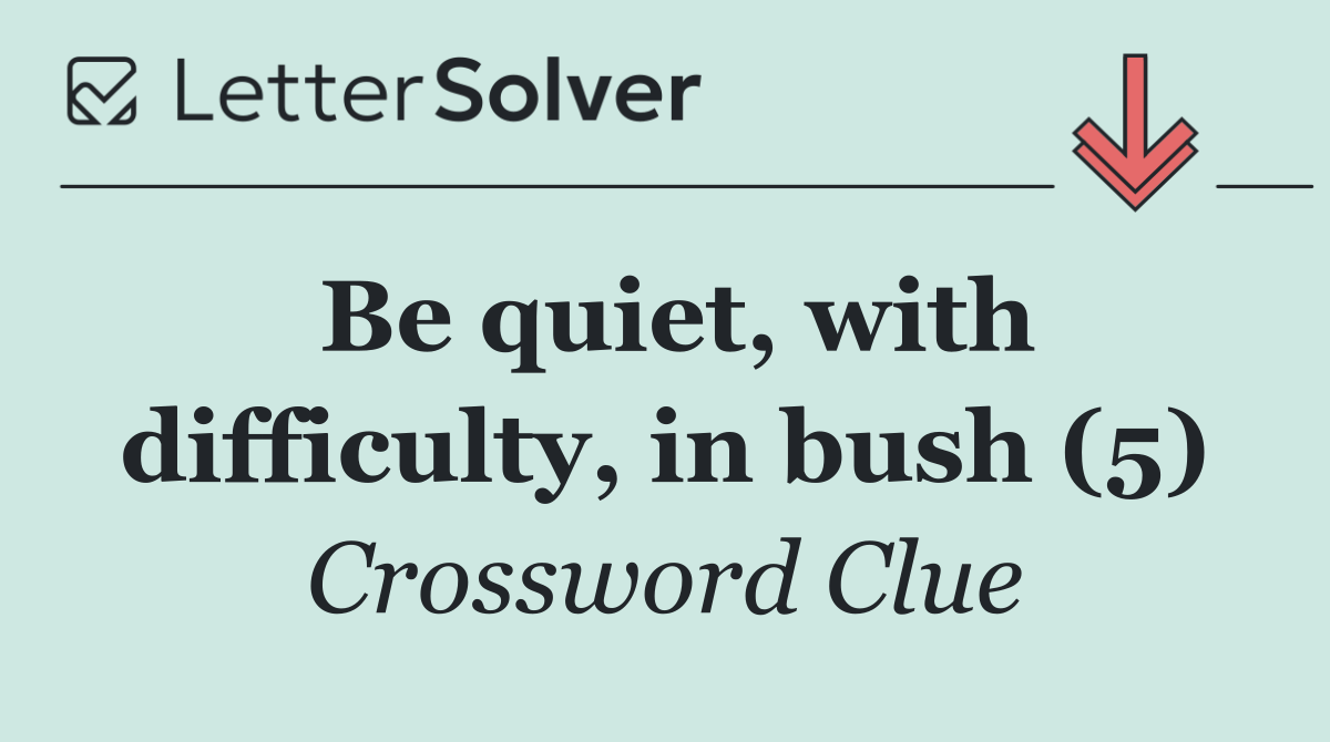 Be quiet, with difficulty, in bush (5)