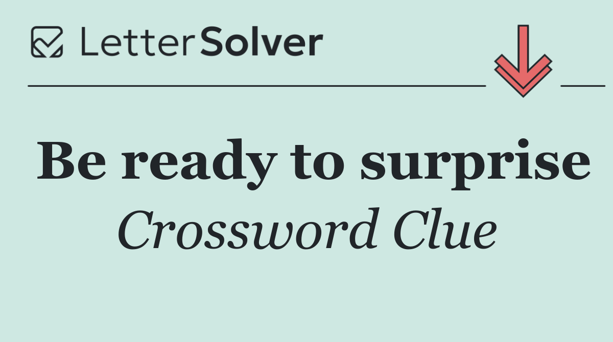 Be ready to surprise