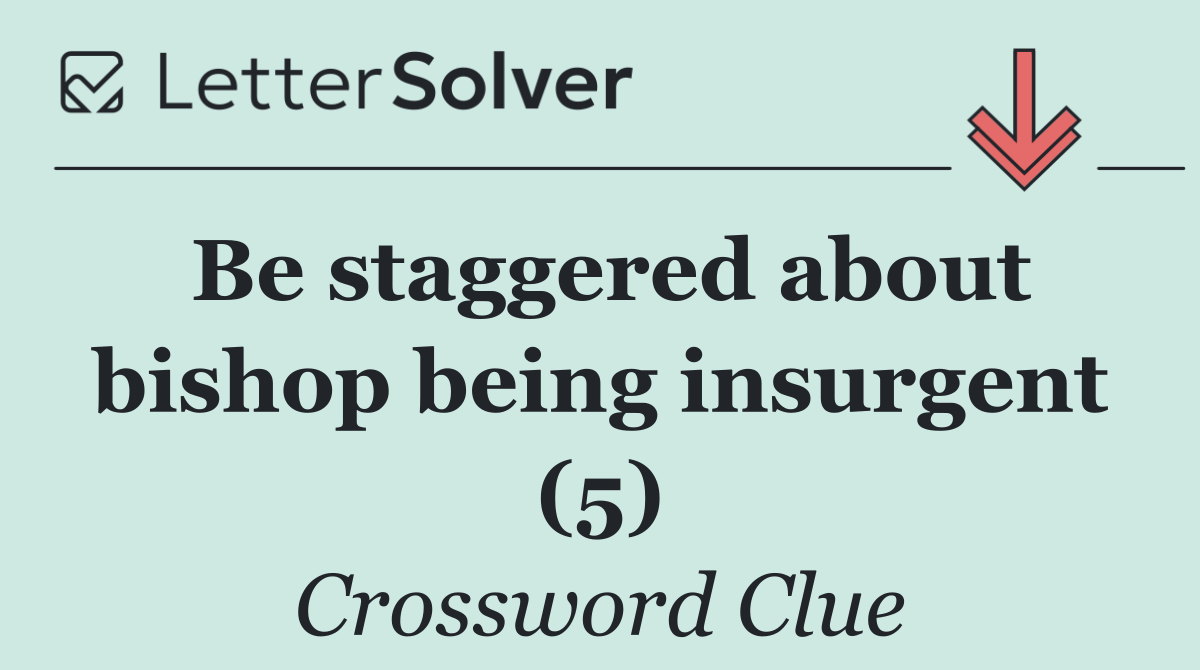 Be staggered about bishop being insurgent (5)