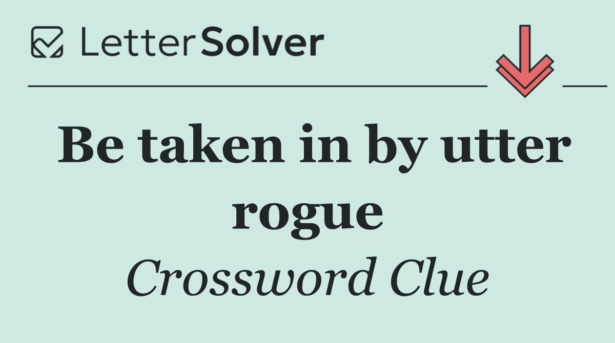 Be taken in by utter rogue