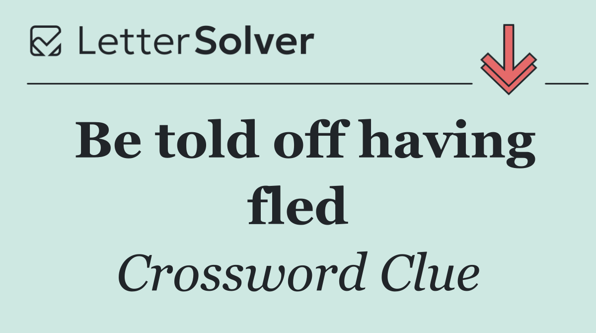 Be told off having fled