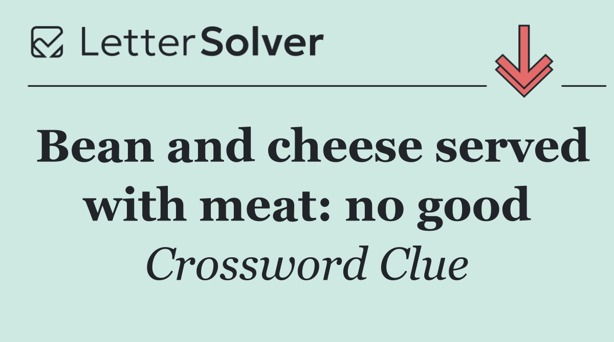 Bean and cheese served with meat: no good