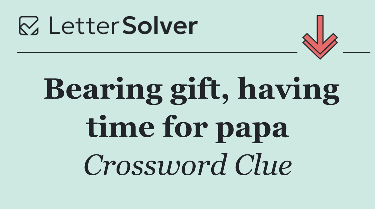 Bearing gift, having time for papa