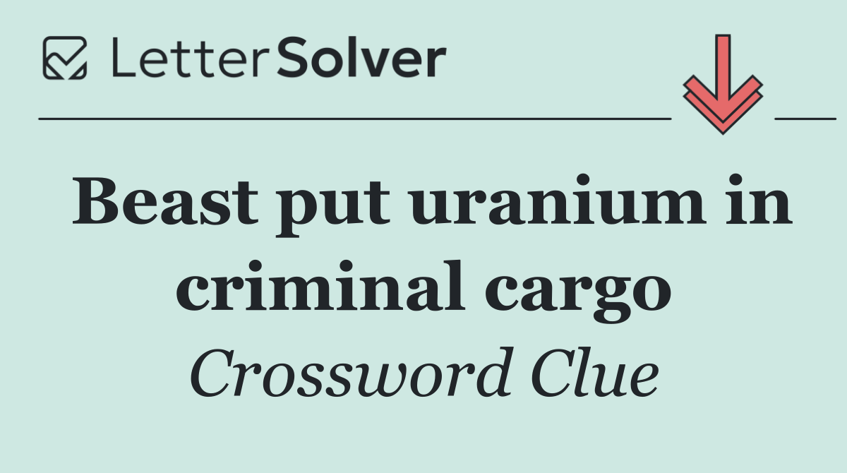 Beast put uranium in criminal cargo