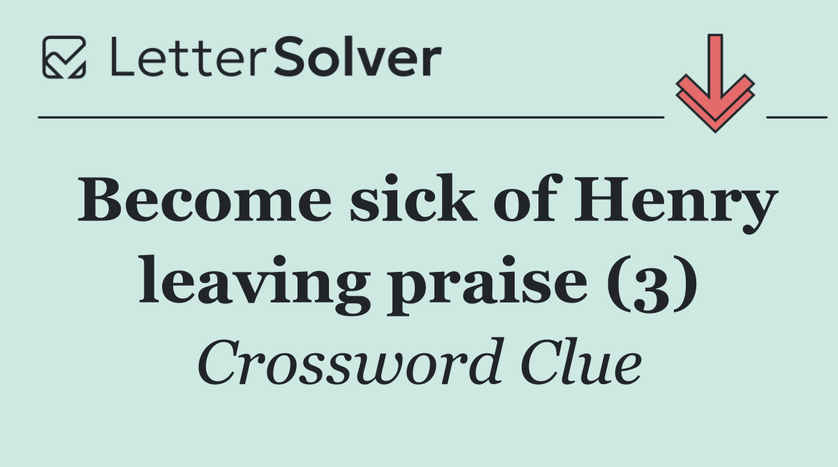 Become sick of Henry leaving praise (3)