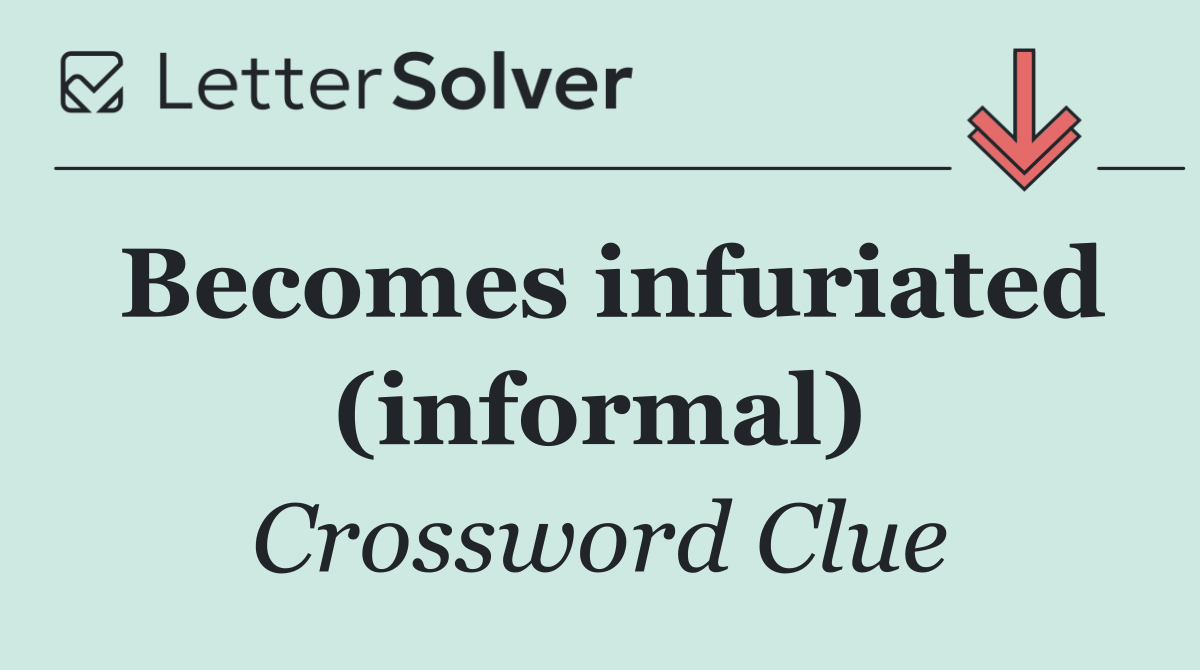 Becomes infuriated (informal)