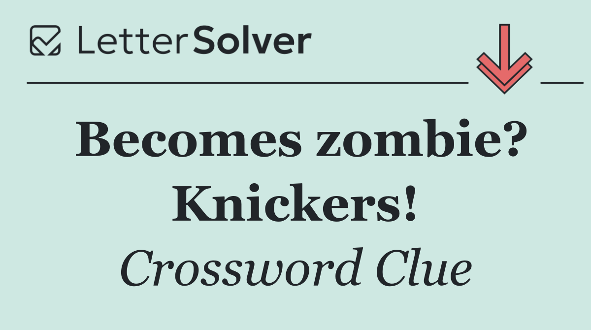 Becomes zombie? Knickers!