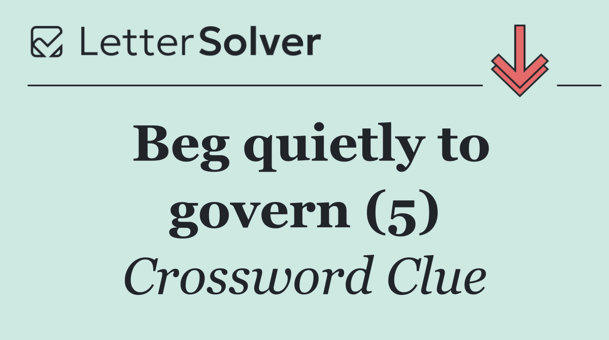 Beg quietly to govern (5)