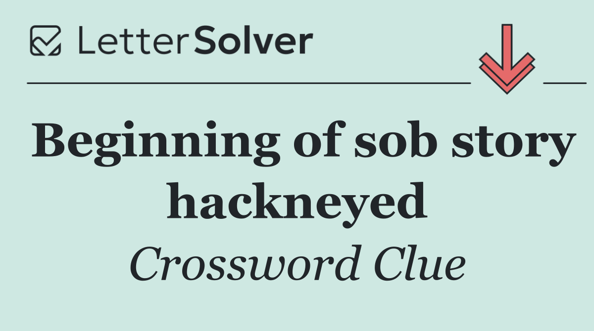 Beginning of sob story hackneyed