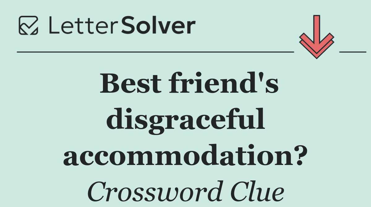 Best friend's disgraceful accommodation?