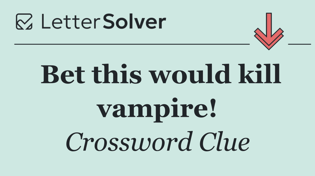 Bet this would kill vampire!