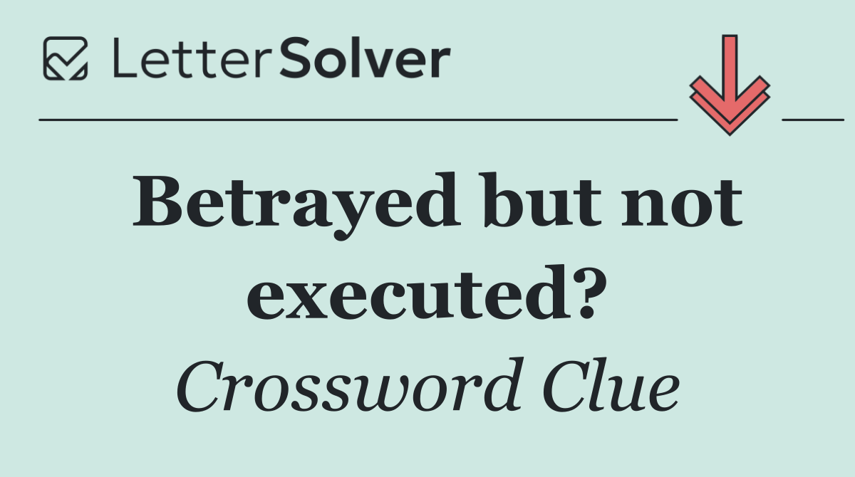 Betrayed but not executed?