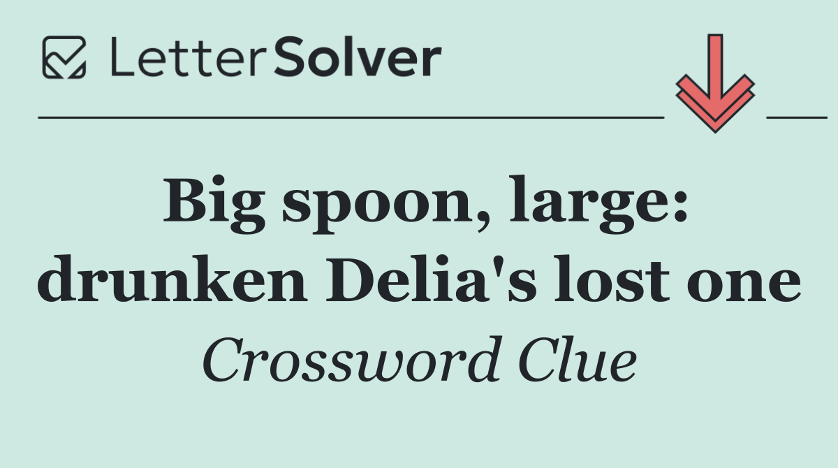 Big spoon, large: drunken Delia's lost one