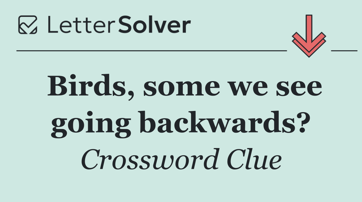 Birds, some we see going backwards?