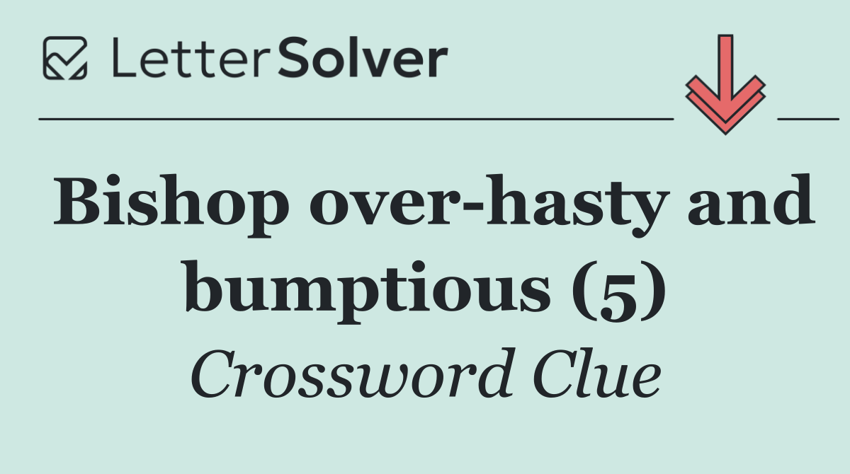 Bishop over hasty and bumptious (5)