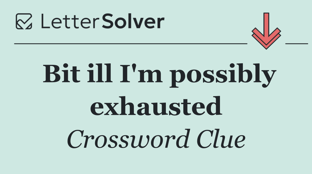 Bit ill I'm possibly exhausted