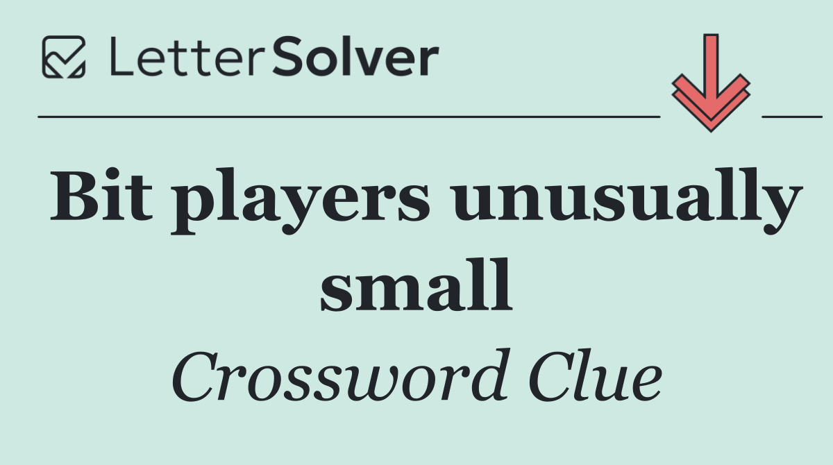 Bit players unusually small