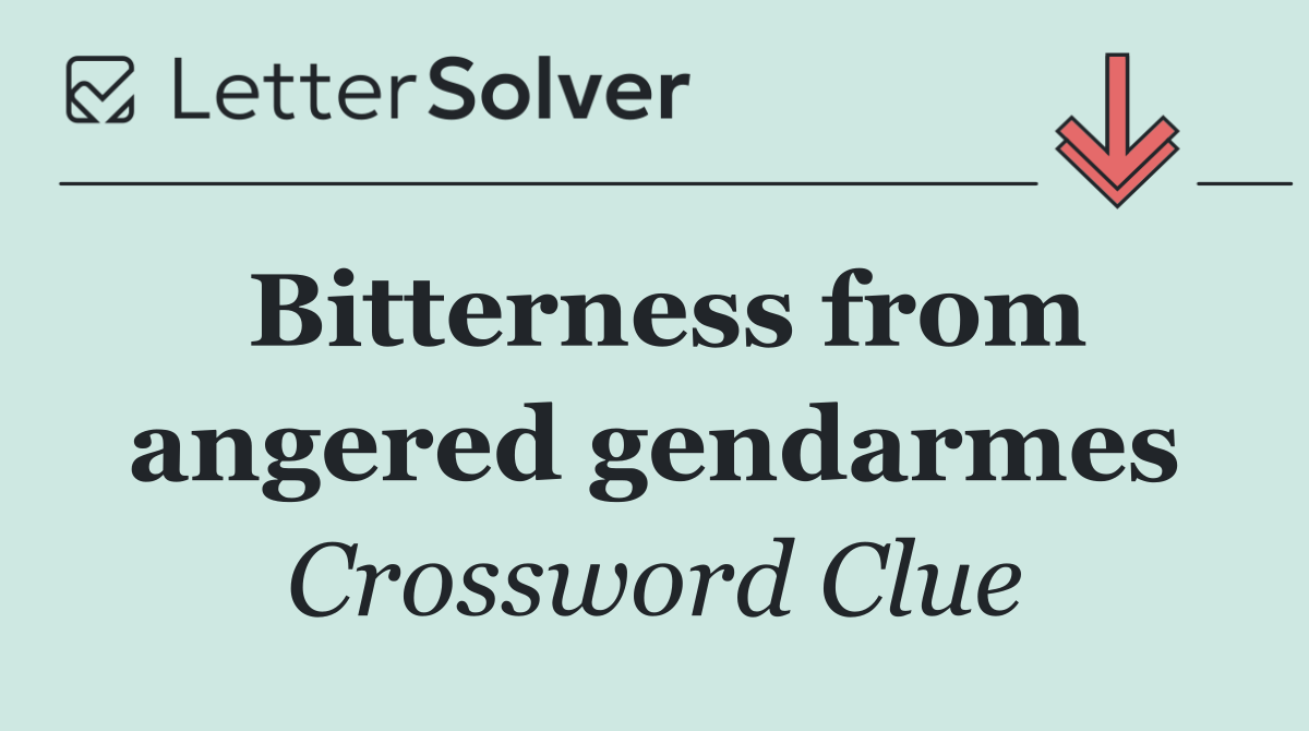 Bitterness from angered gendarmes