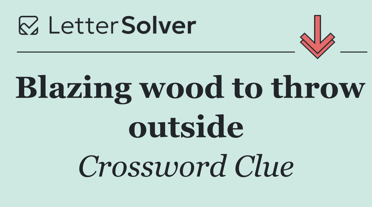 Blazing wood to throw outside