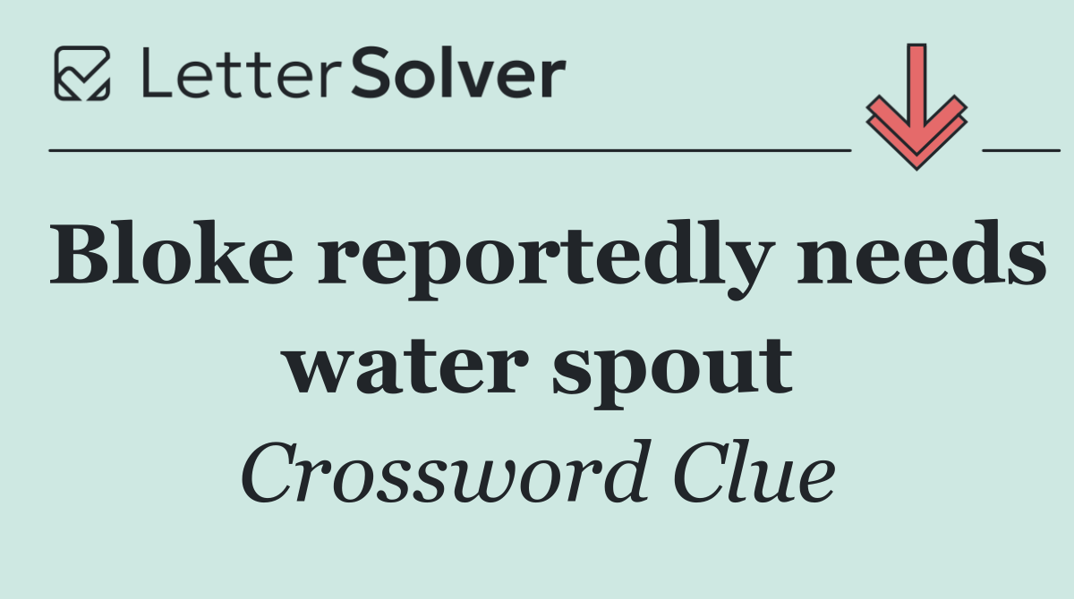 Bloke reportedly needs water spout