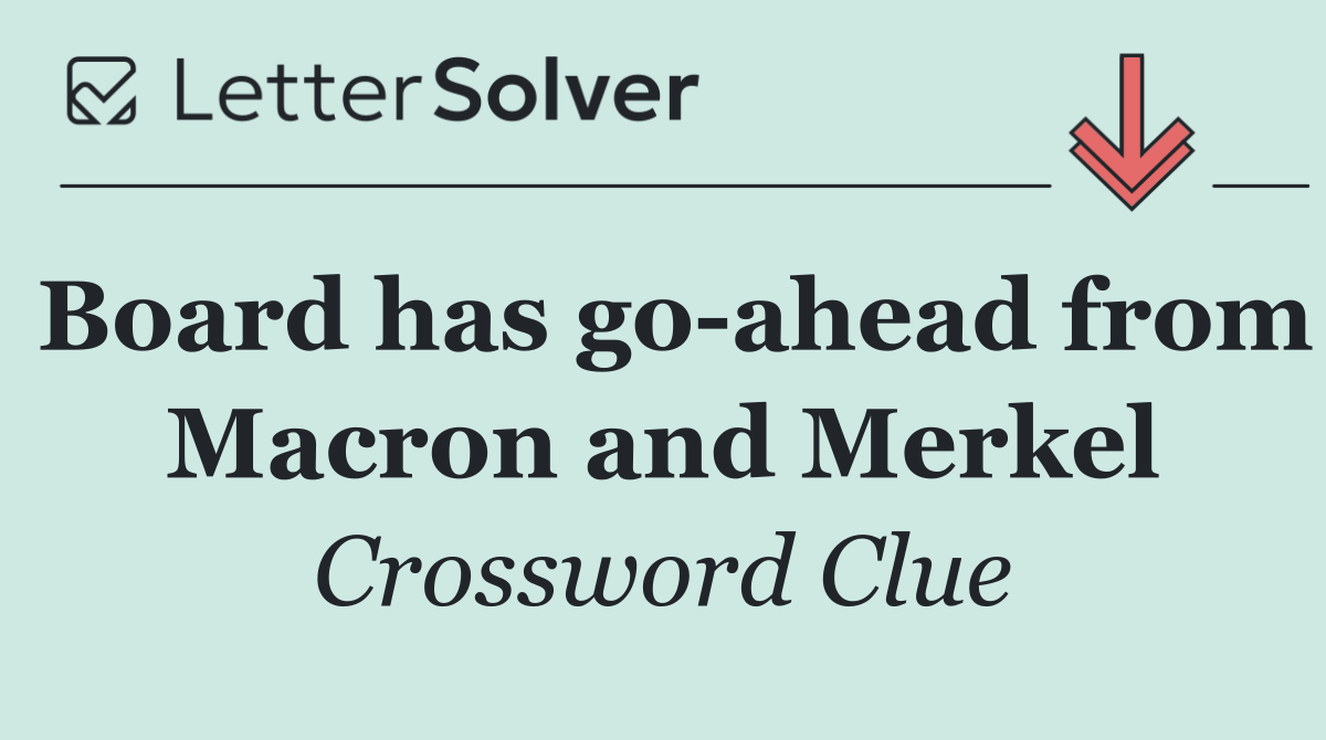 Board has go ahead from Macron and Merkel