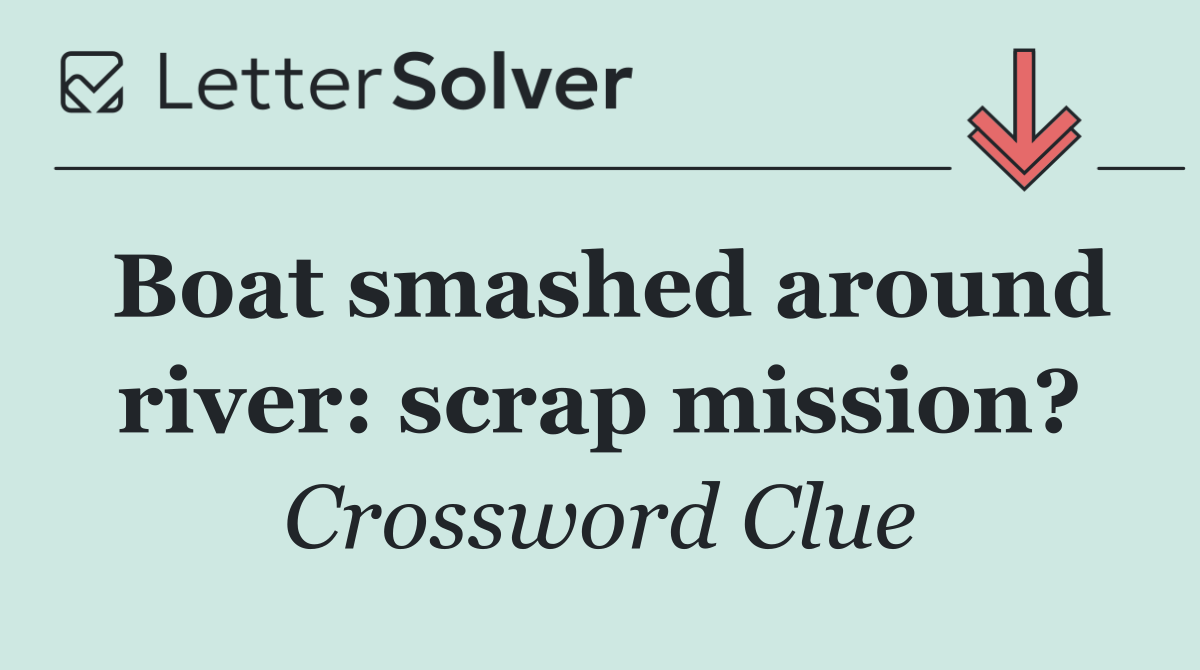 Boat smashed around river: scrap mission?
