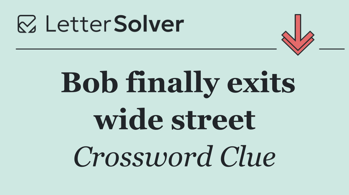 Bob finally exits wide street