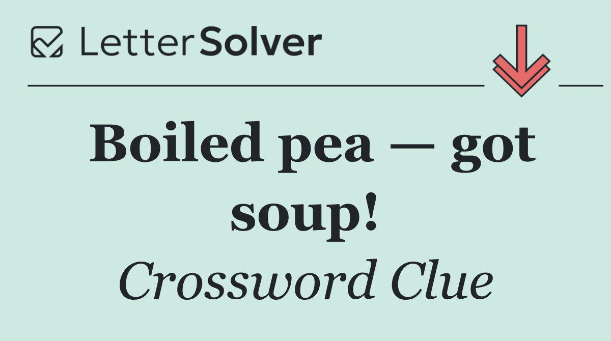Boiled pea — got soup!