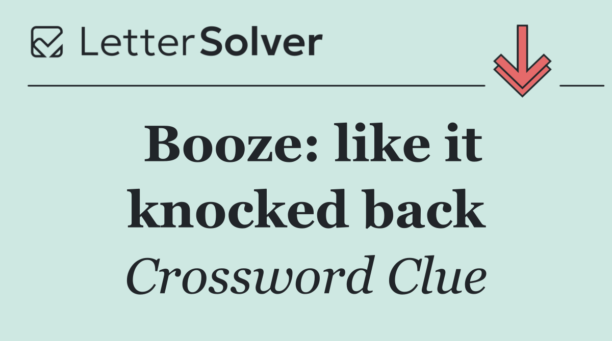 Booze: like it knocked back