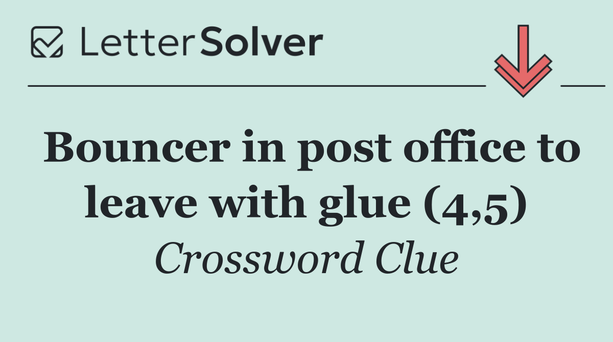 Bouncer in post office to leave with glue (4,5)