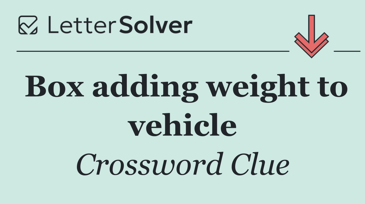 Box adding weight to vehicle