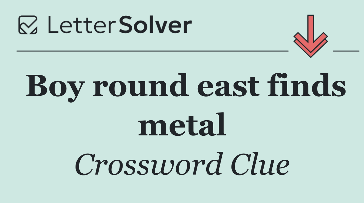 Boy round east finds metal