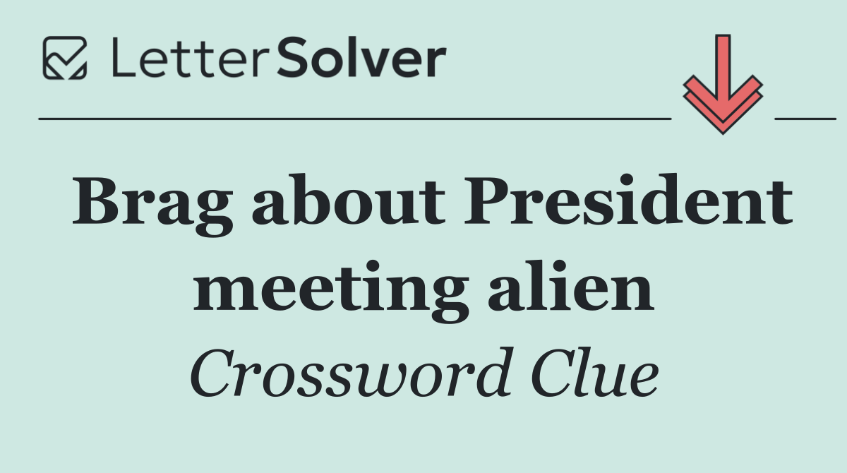 Brag about President meeting alien
