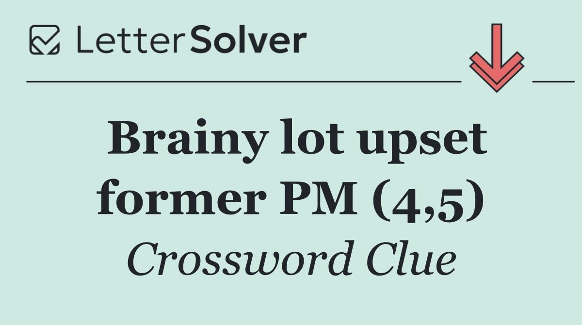 Brainy lot upset former PM (4,5)