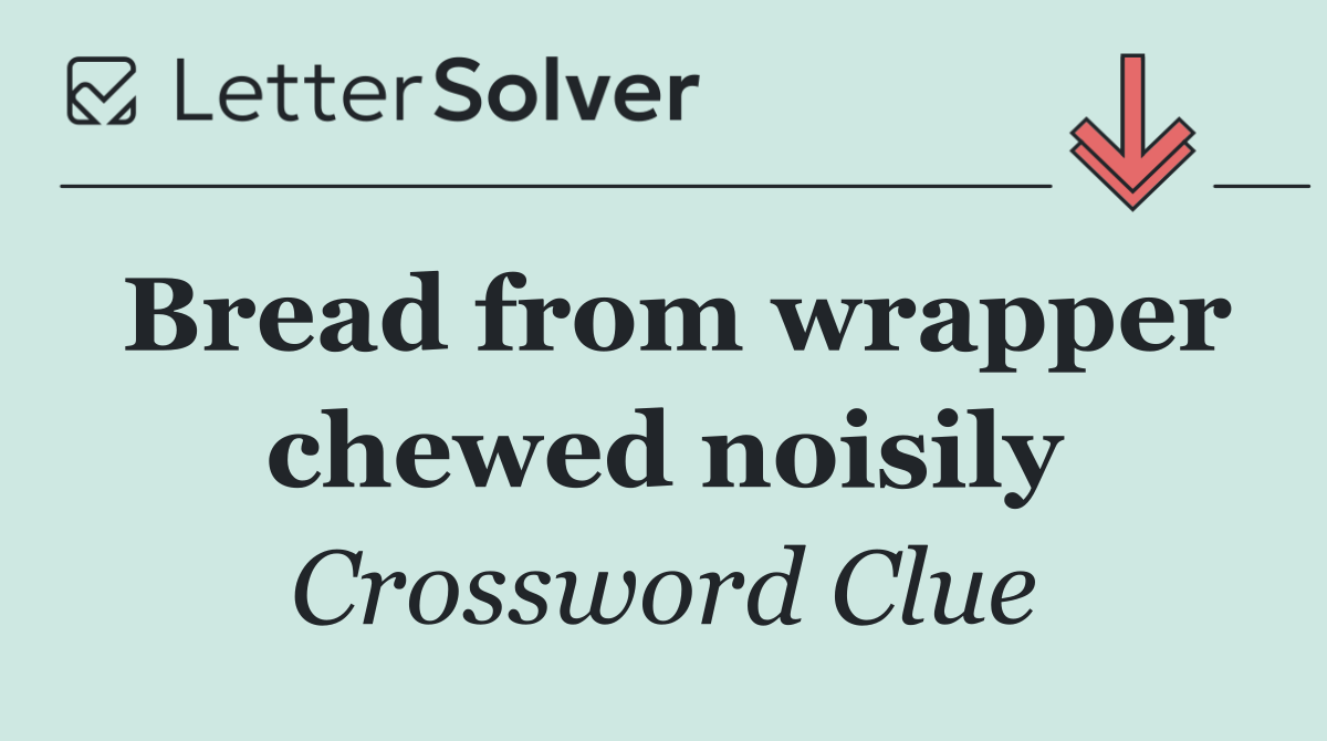 Bread from wrapper chewed noisily