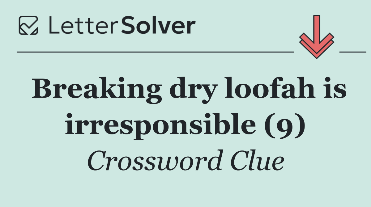 Breaking dry loofah is irresponsible (9)