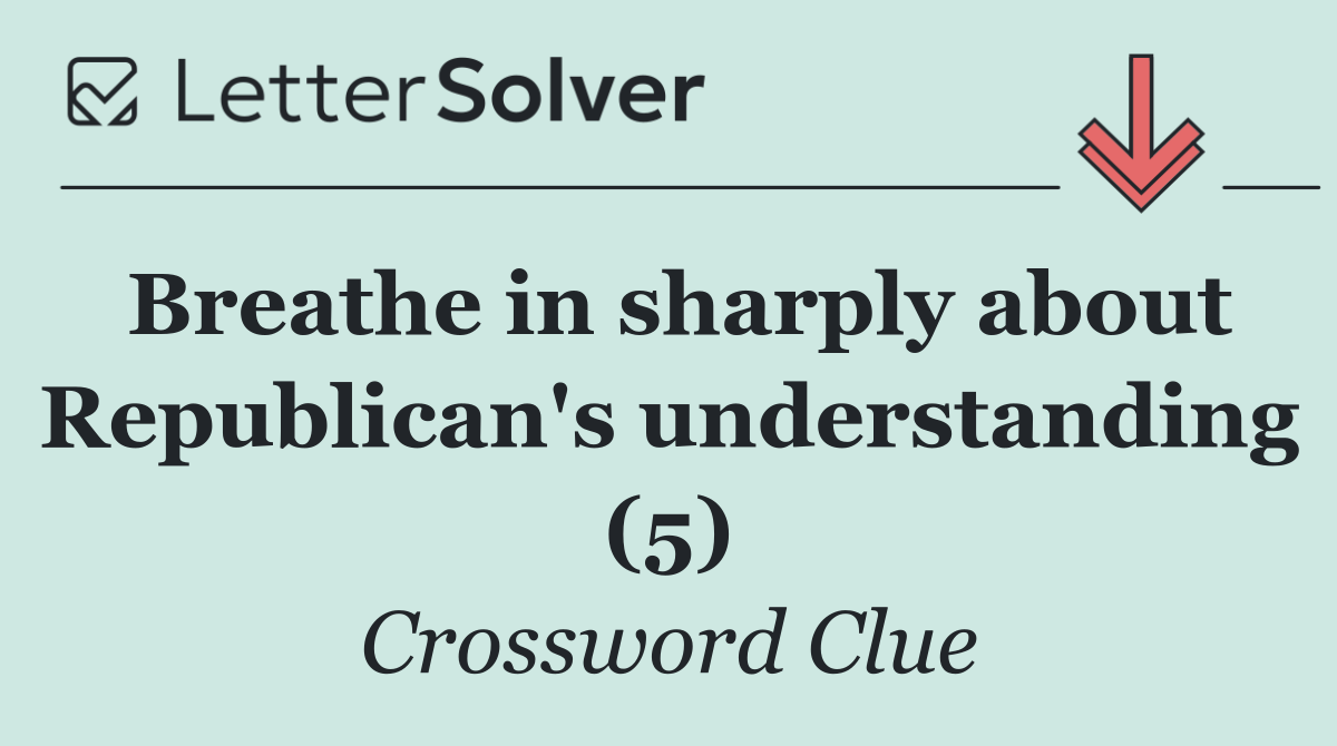 Breathe in sharply about Republican's understanding (5)