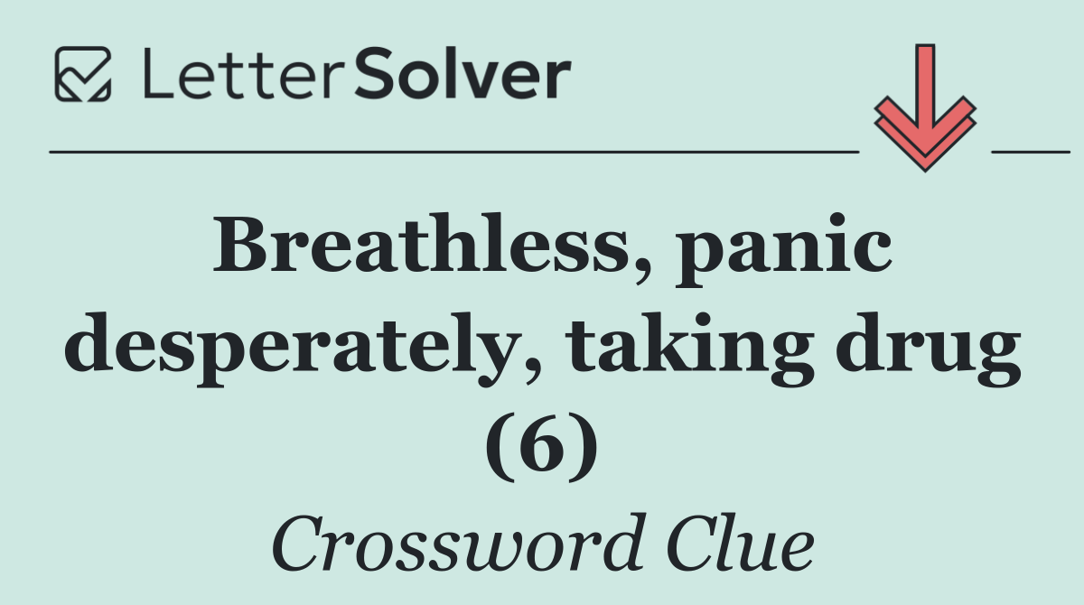 Breathless, panic desperately, taking drug (6)