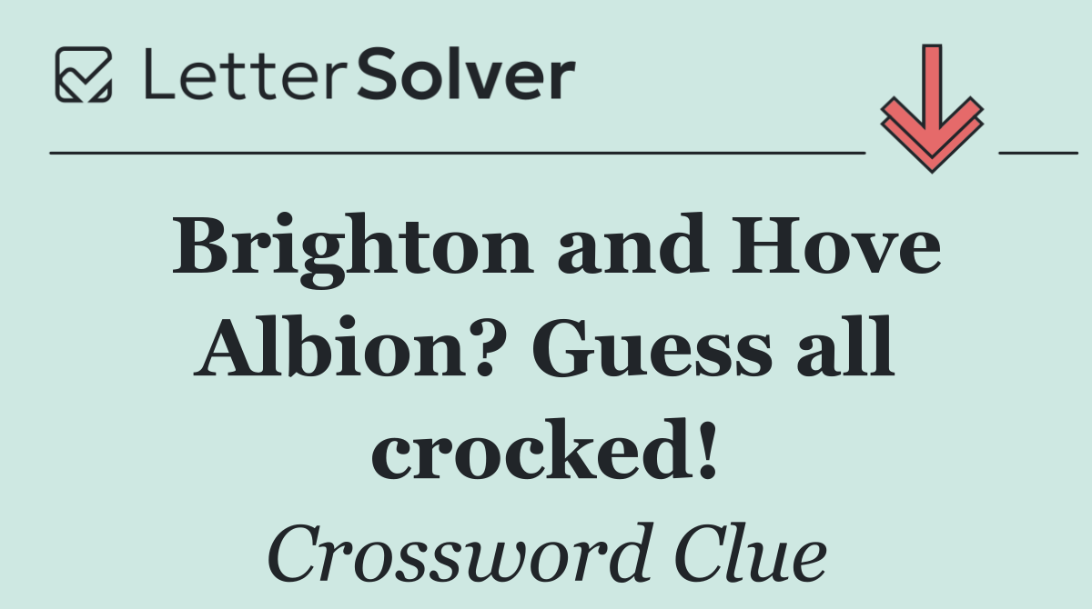 Brighton and Hove Albion? Guess all crocked!