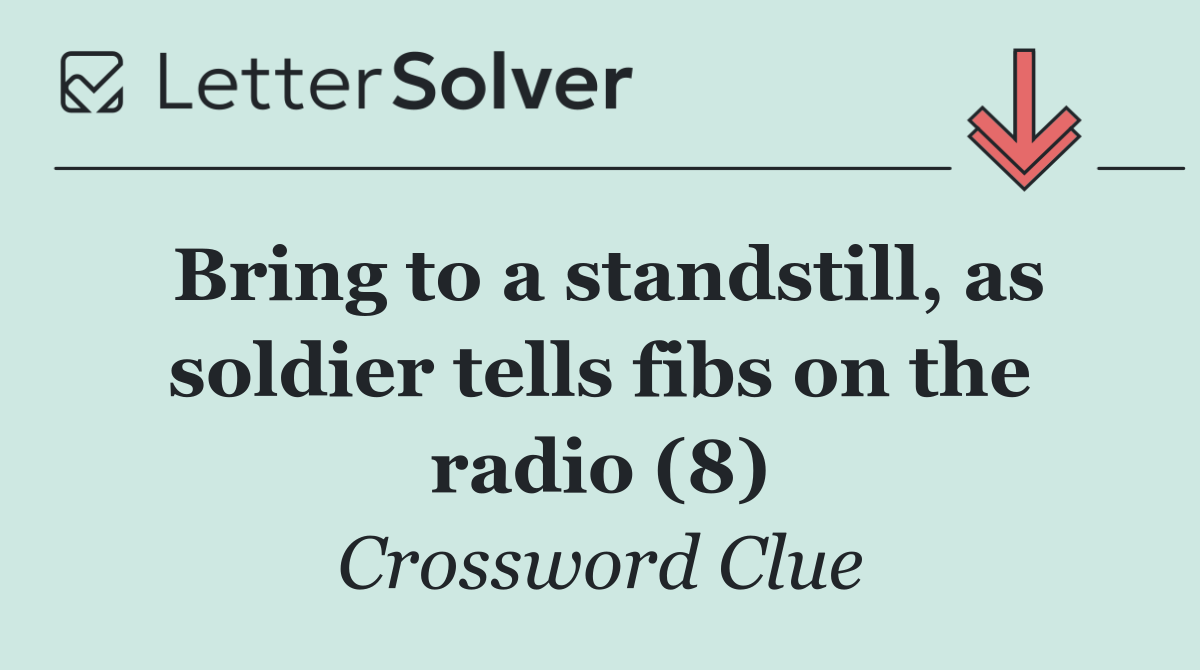 Bring to a standstill, as soldier tells fibs on the radio (8)