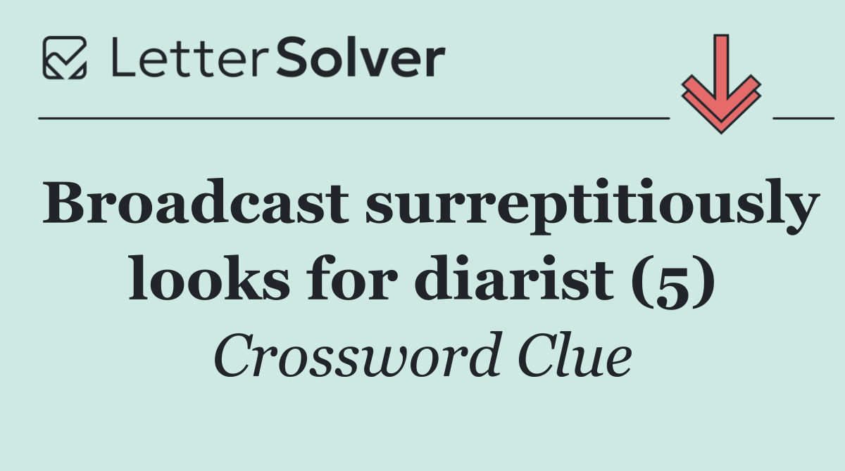 Broadcast surreptitiously looks for diarist (5)