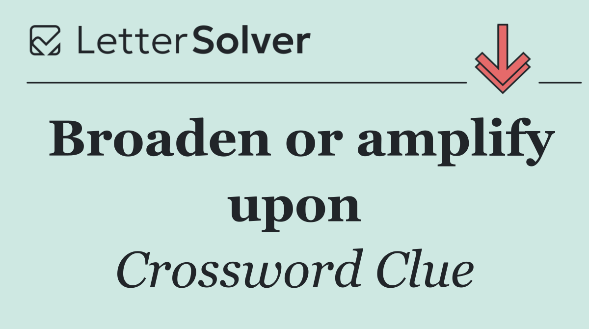 Broaden or amplify upon