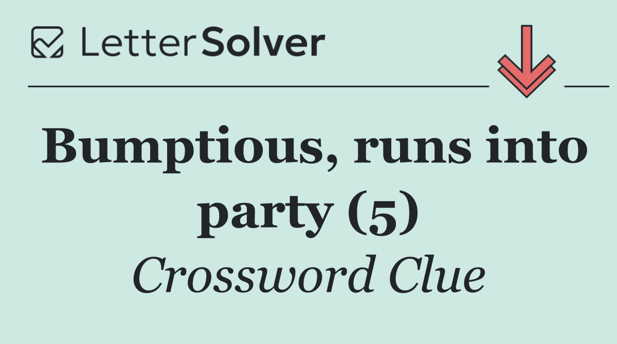 Bumptious, runs into party (5)