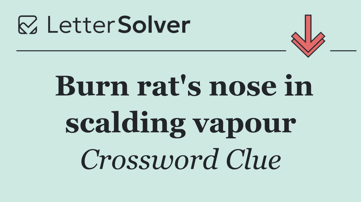 Burn rat's nose in scalding vapour