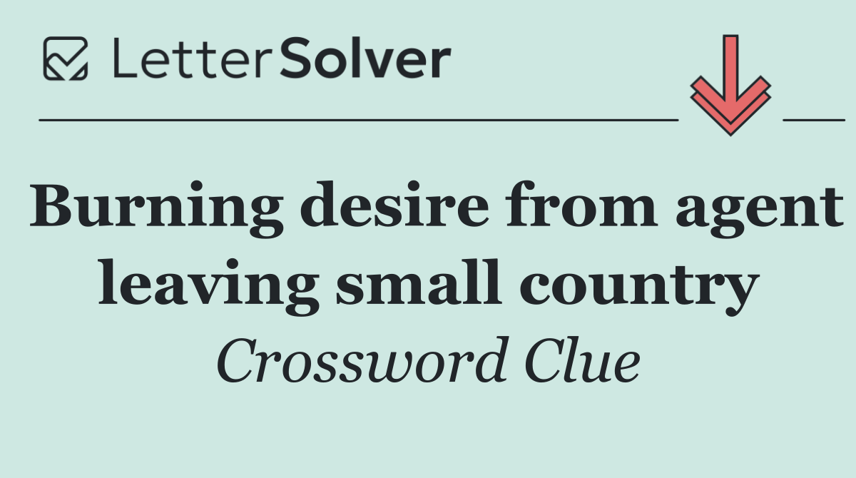 Burning desire from agent leaving small country