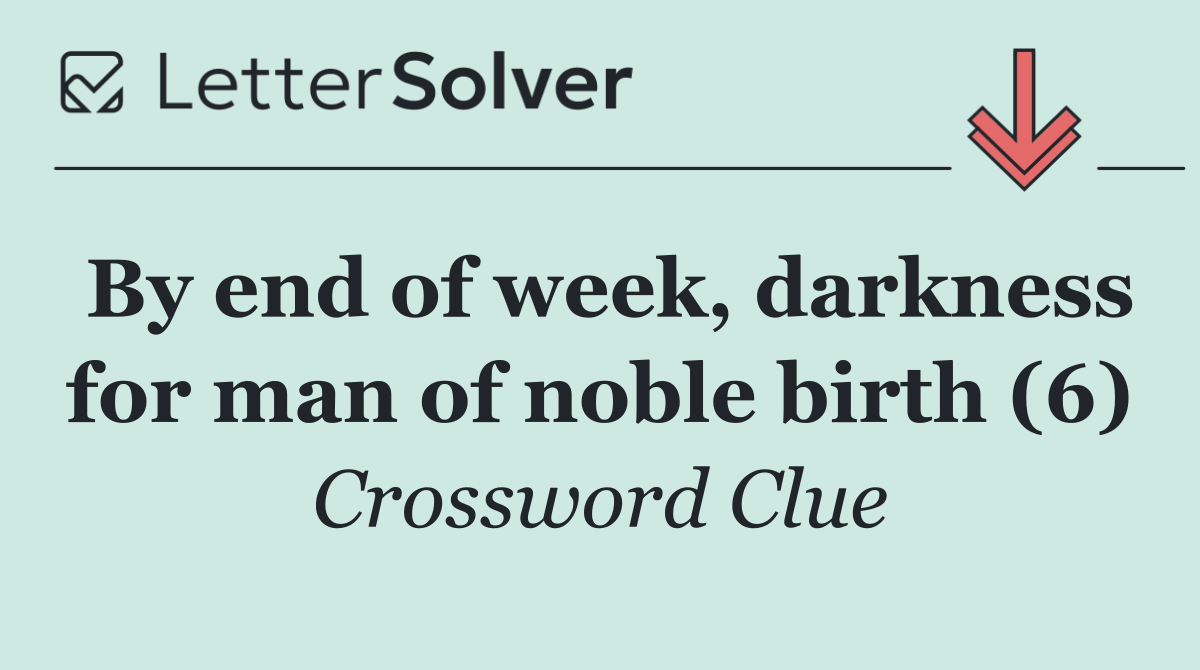 By end of week, darkness for man of noble birth (6)