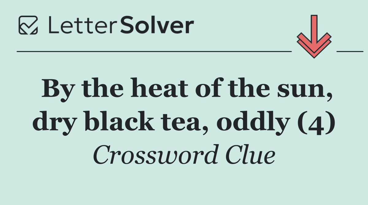 By the heat of the sun, dry black tea, oddly (4)