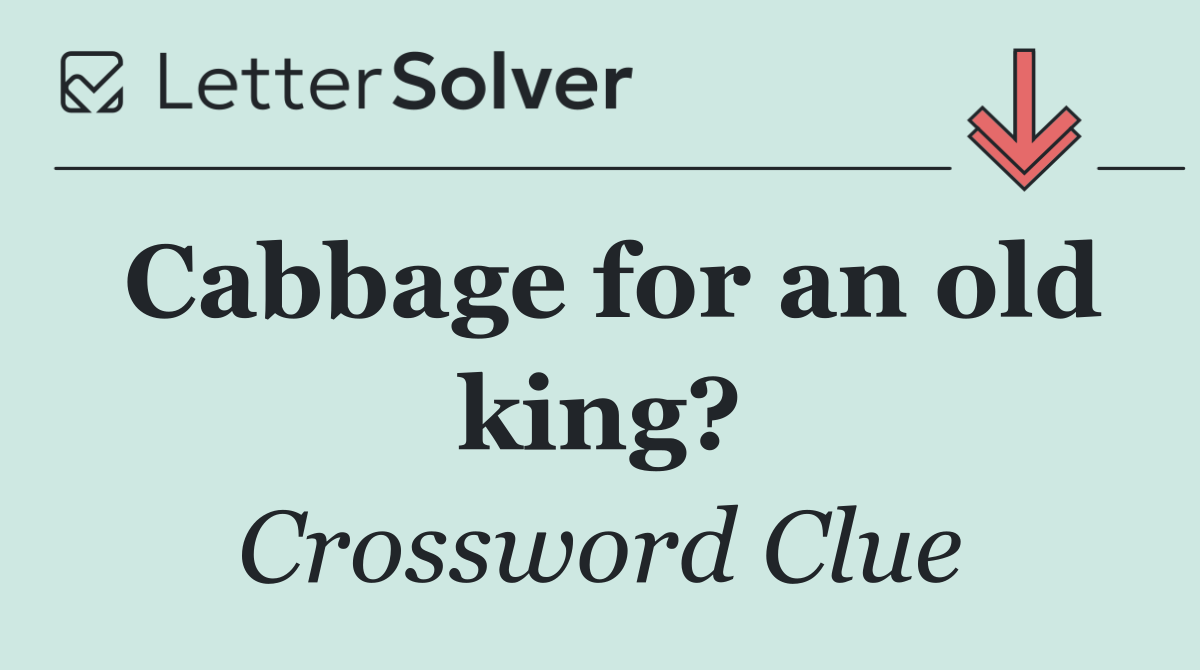 Cabbage for an old king?