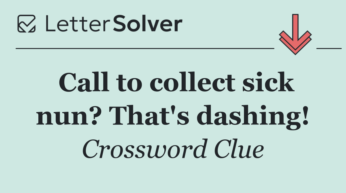 Call to collect sick nun? That's dashing!